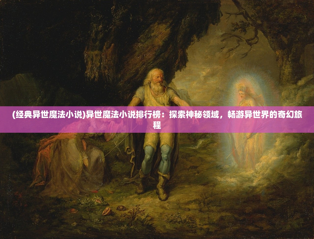 (经典异世魔法小说)异世魔法小说排行榜：探索神秘领域，畅游异世界的奇幻旅程